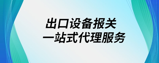 出口設(shè)備報關(guān)一站式代理服務 出口設(shè)備報關(guān)一站式代理服務