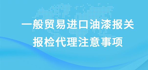 一般貿易進口油漆報關報檢代理注意事項 一般貿易進口油漆報關報檢代理注意事項