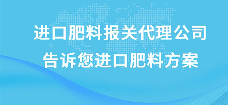 進口肥料報關代理公司告訴您進口肥料方案 進口肥料報關代理公司告訴您進口肥料方案