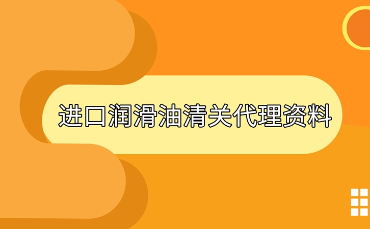 進(jìn)口潤滑油清關(guān)準(zhǔn)備好這些資料，一點(diǎn)都不難
