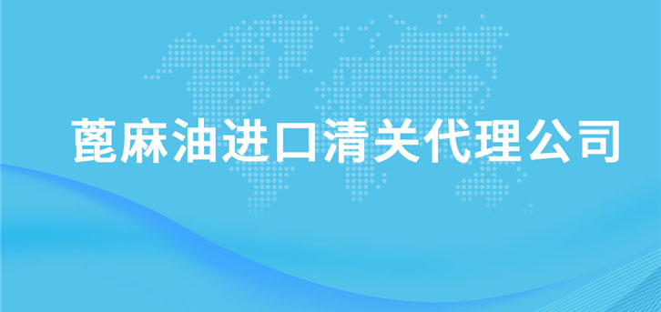 蓖麻油進(jìn)口清關(guān)代理公司 蓖麻油進(jìn)口清關(guān)代理公司
