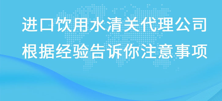 進口飲用水清關代理公司根據經驗告訴你注意事項