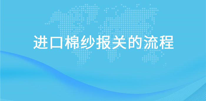 【進口棉紗報關(guān)】流程，一般貿(mào)易進口棉紗