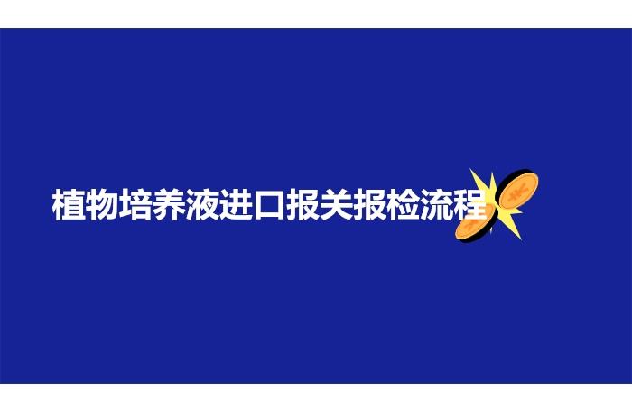 植物培養(yǎng)液進口報關(guān)報檢流程手續(xù)以及資料 植物培養(yǎng)液進口報關(guān)報檢流程手續(xù)以及資料