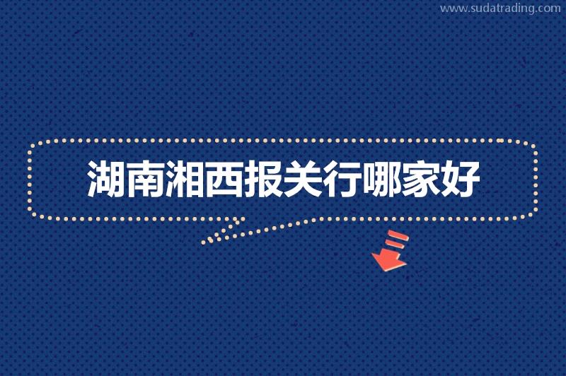 湖南湘西報關行哪家好?湖南報關公司推薦