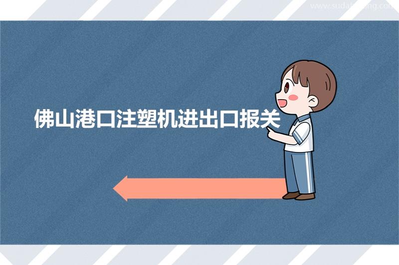 佛山港口注塑機報關的稅率佛山市機械設備進出口報關流程