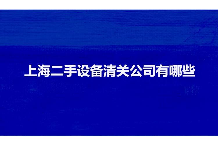 上海二手設(shè)備清關(guān)公司有哪些二手機(jī)械設(shè)備上海報關(guān)行