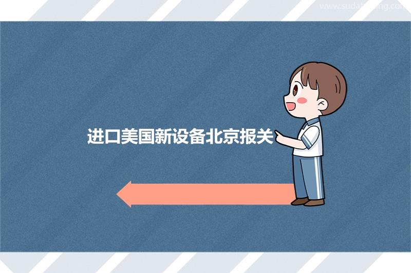 一般貿易進口美國新設備北京報關的注意事項